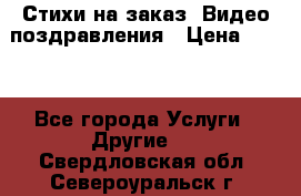 Стихи на заказ, Видео поздравления › Цена ­ 300 - Все города Услуги » Другие   . Свердловская обл.,Североуральск г.